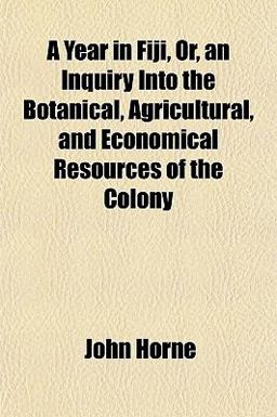 A Year in Fiji, or, an Inquiry into the Botanical, Agricultural, and Economical Resources of the Colony