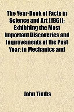 The Year-Book of Facts in Science and Art; Exhibiting the Most Important Discoveries and Improvements of the Past Year; in Mechanics And