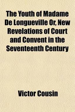 The Youth of Madame de Longueville or, New Revelations of Court and Convent in the Seventeenth Century