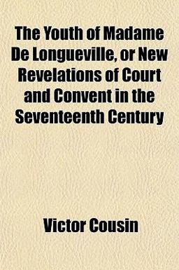 The Youth of Madame de Longueville, or New Revelations of Court and Convent in the Seventeenth Century