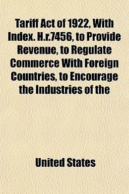 Tariff Act of 1922, with Index H R 7456, to Provide Revenue, to Regulate Commerce with Foreign Countries, to Encourage the Industries Of