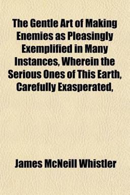 The Gentle Art of Making Enemies As Pleasingly Exemplified in Many Instances, Wherein the Serious Ones of This Earth, Carefully Exasperated
