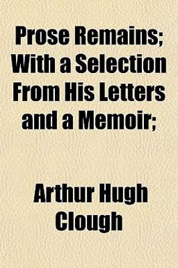 Prose Remains; with a Selection from His Letters and a Memoir;