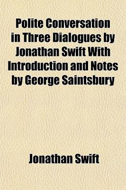 Polite Conversation in Three Dialogues by Jonathan Swift with Introduction and Notes by George Saintsbury