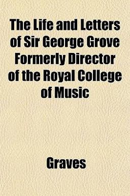 The Life and Letters of Sir George Grove Formerly Director of the Royal College of Music
