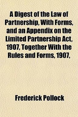 A Digest of the Law of Partnership, with Forms, and an Appendix on the Limited Partnership Act, 1907, Together with the Rules and Forms 1907