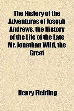 The History of the Adventures of Joseph Andrews the History of the Life of the Late Mr Jonathan Wild, the Great