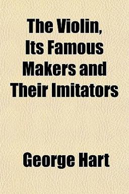 The Violin, Its Famous Makers and Their Imitators