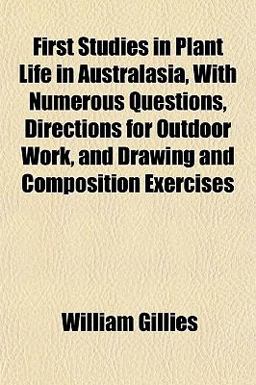First Studies in Plant Life in Australasia, with Numerous Questions, Directions for Outdoor Work, and Drawing and Composition Exercises