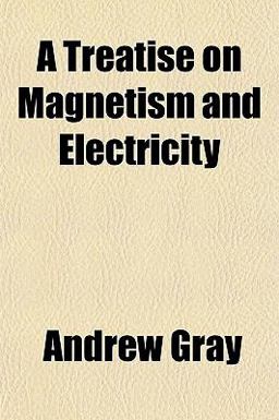 A Treatise on Magnetism and Electricity