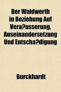 Der Waldwerth in Beziehung Auf Veräusserung, Auseinandersetzung und Entschädigung Der Waldwerth in Beziehung Auf Veräusserung, Auseinandersetzung und Entschädigung