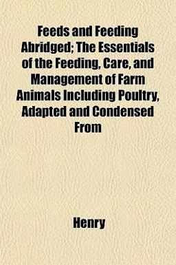 Feeds and Feeding Abridged; the Essentials of the Feeding, Care, and Management of Farm Animals Including Poultry, Adapted and Condensed From