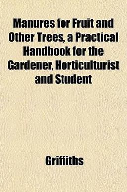 Manures for Fruit and Other Trees, a Practical Handbook for the Gardener, Horticulturist and Student