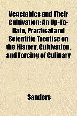 Vegetables and Their Cultivation; an up-to-Date, Practical and Scientific Treatise on the History, Cultivation, and Forcing of Culinary