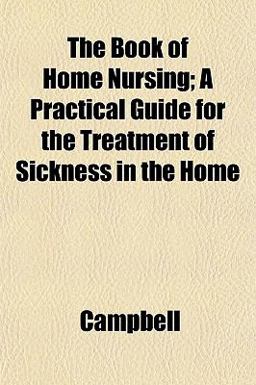 The Book of Home Nursing; a Practical Guide for the Treatment of Sickness in the Home