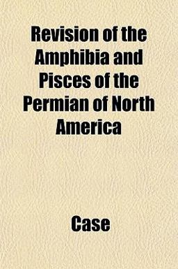 Revision of the Amphibia and Pisces of the Permian of North Americ