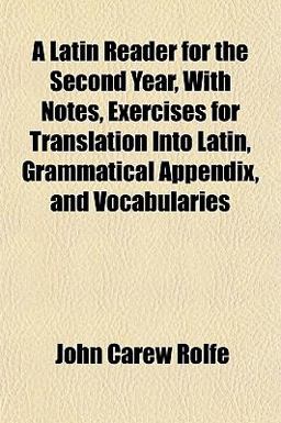 A Latin Reader for the Second Year, with Notes, Exercises for Translation into Latin, Grammatical Appendix, and Vocabularies