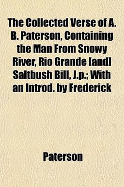 The Collected Verse of a B Paterson, Containing the Man from Snowy River, Rio Grande [and] Saltbush Bill, J P; with an Introd by Frederick