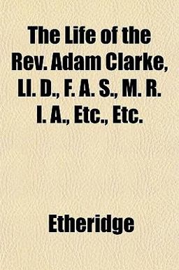The Life of the Rev Adam Clarke, Ll D , F a S , M R I a , etc , Etc
