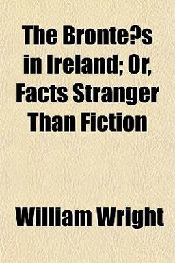 The Brontës in Ireland; or, Facts Stranger Than Fiction