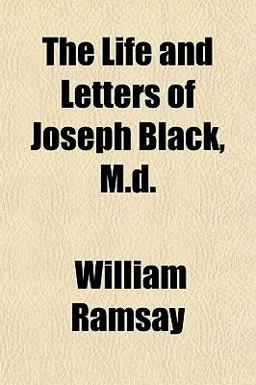 The Life and Letters of Joseph Black, M D