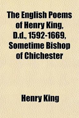 The English Poems of Henry King, D D , 1592-1669, Sometime Bishop of Chichester The English Poems of Henry King, D D , 1592-1669, Sometime Bishop of Chichester