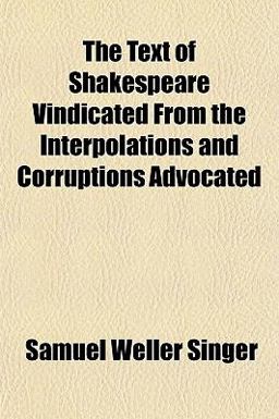 The Text of Shakespeare Vindicated from the Interpolations and Corruptions Advocated