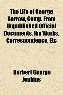 The Life of George Borrow, Comp from Unpublished Official Documents, His Works, Correspondence, Etc