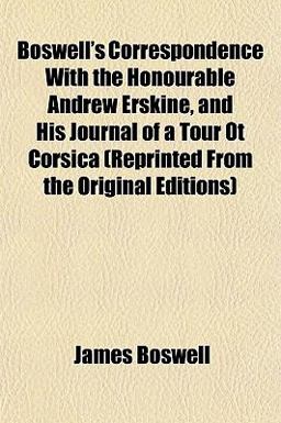 Boswell's Correspondence with the Honourable Andrew Erskine, and His Journal of a Tour Ot Corsica