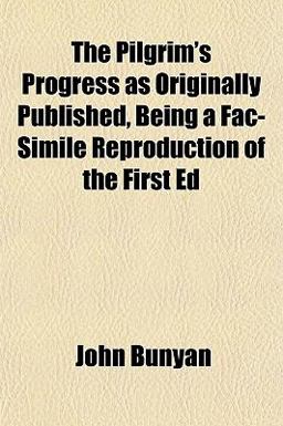 The Pilgrim's Progress As Originally Published Being a Fac-Simile Reproduction of The