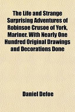 The Life and Strange Surprising Adventures of Robinsoe Crusoe of York, Mariner with Nearly One Hundred Original Drawings and Decorations Done