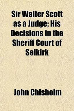Sir Walter Scott As a Judge; His Decisions in the Sheriff Court of Selkirk