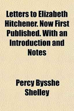 Letters to Elizabeth Hitchener Now First Published with an Introduction and Notes
