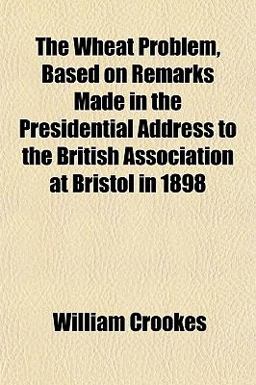 The Wheat Problem, Based on Remarks Made in the Presidential Address to the British Association at Bristol In 1898
