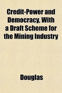 Credit-Power and Democracy, with a Draft Scheme for the Mining Industry