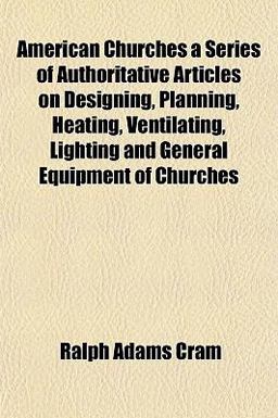 American Churches a Series of Authoritative Articles on Designing, Planning, Heating, Ventilating, Lighting and General Equipment of Churches