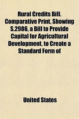 Rural Credits Bill Comparative Print, Showing S 2986, a Bill to Provide Capital for Agricultural Development, to Create a Standard Form Of