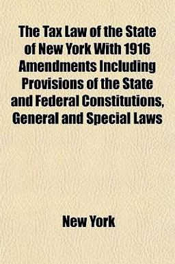 The Tax Law of the State of New York with 1916 Amendments Including Provisions of the State and Federal Constitutions, General and Special Laws