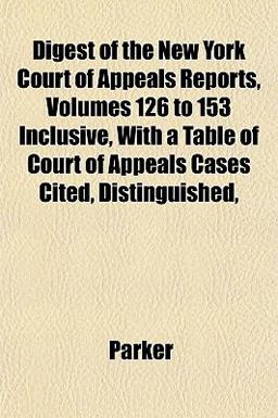 Digest of the New York Court of Appeals Reports, Volumes 126 to 153 Inclusive, with a Table of Court of Appeals Cases Cited, Distinguished