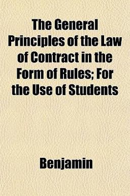 The General Principles of the Law of Contract in the Form of Rules; for the Use of Students The General Principles of the Law of Contract in the Form of Rules; for the Use of Students
