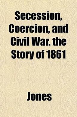 Secession, Coercion, and Civil War the Story Of 1861