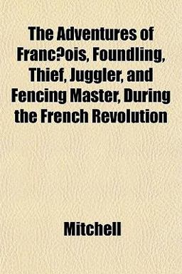 The Adventures of Franc¸Ois, Foundling, Thief, Juggler, and Fencing Master, During the French Revolution