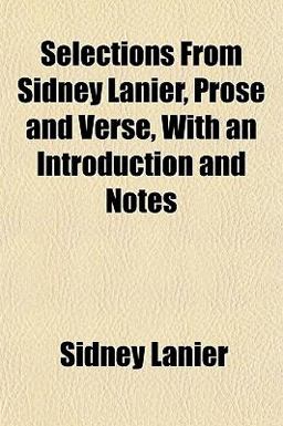 Selections from Sidney Lanier, Prose and Verse, with an Introduction and Notes