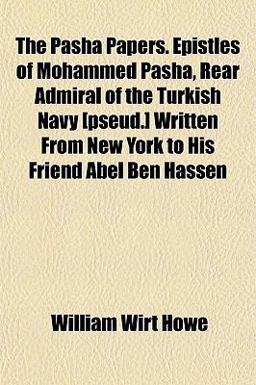 Pasha Papers Epistles of Mohammed Pasha, Rear Admiral of the Turkish Navy [Pseud ] Written from New York to His Friend Abel Ben Hassen 2010 9781152184480 Front Cover
