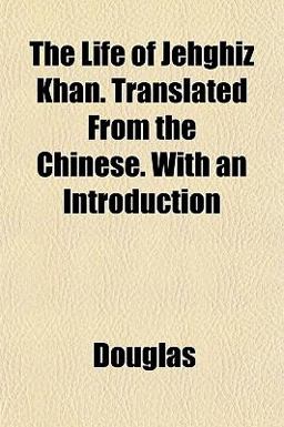 The Life of Jehghiz Khan Translated from the Chinese with an Introduction