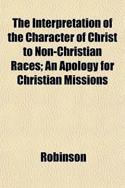 The Interpretation of the Character of Christ to Non-Christian Races; an Apology for Christian Missions