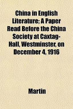 China in English Literature; a Paper Read Before the China Society at Caxtag-Hall, Westminster, on December 4 1916
