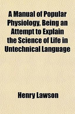 A Manual of Popular Physiology, Being an Attempt to Explain the Science of Life in Untechnical Language A Manual of Popular Physiology, Being an Attempt to Explain the Science of Life in Untechnical Language