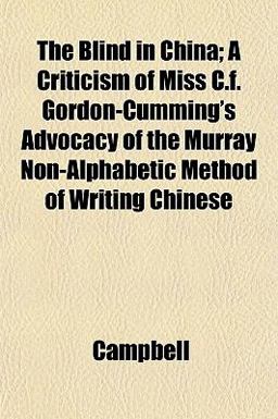 The Blind in China; a Criticism of Miss C F Gordon-Cumming's Advocacy of the Murray Non-Alphabetic Method of Writing Chinese