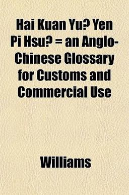Hai Kuan Yu¨ Yen Pi Hsu¨ = an Anglo-Chinese Glossary for Customs and Commercial Use